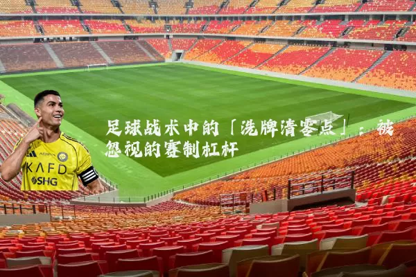 足球战术中的「洗牌清零点」:被忽视的赛制杠杆