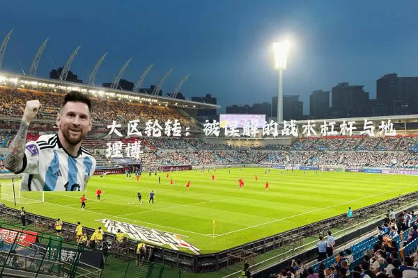 大区轮转:被误解的战术杠杆与地理博弈